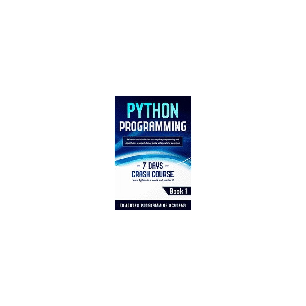 Learn Python: Python Programming: Learn Python in a Week and Master It. An Hands-On Introduction to Computer Programming and Algorithms, a Project-Based Guide with Practical Exercises (7 Days Crash Co