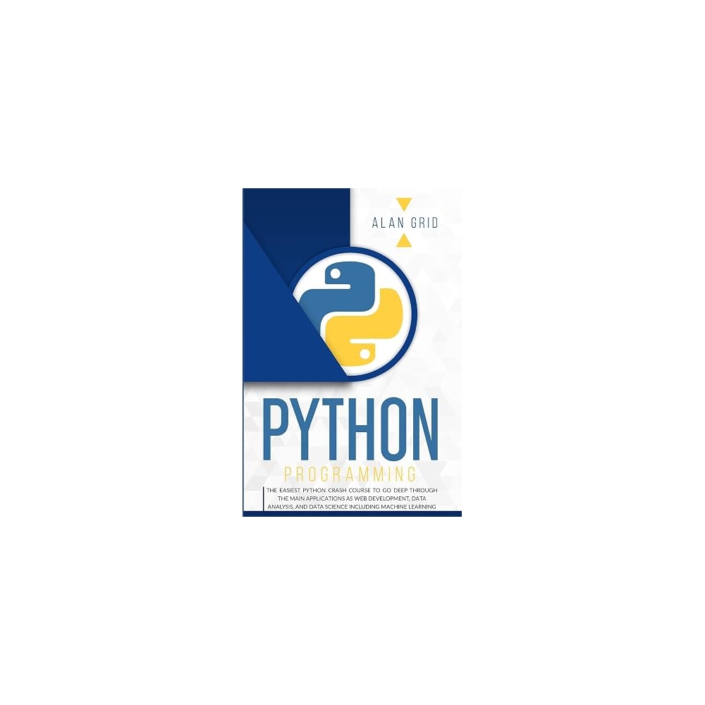 Python Programming: The Easiest Python Crash Course to go Deep Through the Main Application as Web Development, Data Analysis and Data Science Including Machine Learning: 1 (Computer Science)