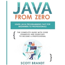 Java From Zero Learn Java Programming Fast for Beginners to Professionals The Complete Guide With Code Examples and Exercises to Become a Professional