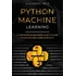 Python Machine Learning: Python Machine Learning: A Comprehensive Beginners Guide to Learn Python Machine Learning from A-Z (Paperback)